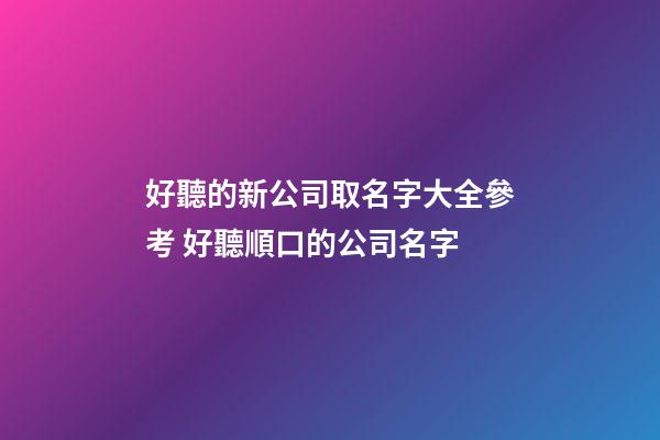 好聽的新公司取名字大全參考 好聽順口的公司名字-第1張-公司起名-玄機(jī)派